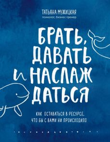 Брать, давать и наслаждаться. Как оставаться в ресурсе, что бы с вами ни происходило - Мужицкая Татьяна Владимировна