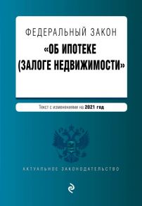 Федеральный закон "Об ипотеке (залоге недвижимости)". Текст с изм. на 2021 год