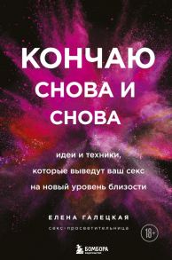 Кончаю снова и снова. Идеи и техники, которые выведут ваш секс на новый уровень близости - Галецкая Елена