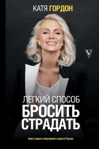 Легкий способ бросить страдать - Гордон Екатерина Викторовна