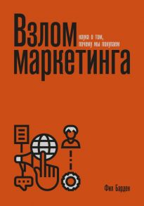 Взлом маркетинга. Наука о том, почему мы покупаем (переупаковка) - Фил Барден