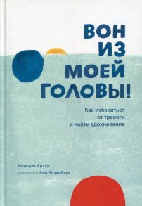 Вон из моей головы! Как избавиться от тревоги и найти вдохновение. Артур М. - Артур Мередит