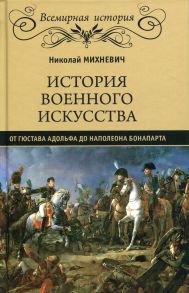 История военного искусства от Густава Адолтфа до Наполеона Бонапарта. Михневич Н.П. - Михневич Николай Петрович