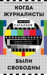 Когда журналисты были свободны: Документальный телевизионный роман - Сагалаев Эдуард Михайлович