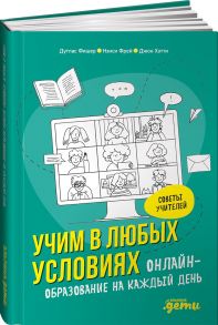 Учим в любых условиях: Онлайн-образование на каждый день / Фишер Д.,Фрей Н.,Хэтти Д.