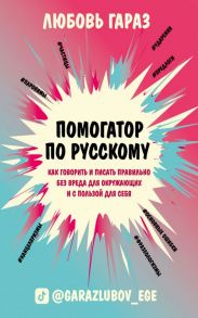 Помогатор по русскому: как говорить и писать правильно без вреда для окружающих и с пользой для себя - Гараз Любовь