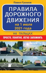 Правила дорожного движения на пальцах: просто, понятно, легко запомнить на 1 июля 2021 года / Громов Павел Михайлович