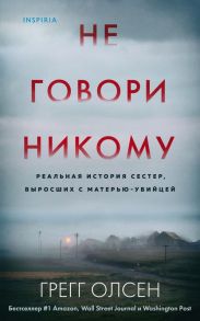 Не говори никому. Реальная история сестер, выросших с матерью-убийцей - Олсен Грегг