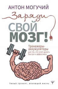 Заряди свой мозг! Тренажеры-аккумуляторы для тех, кто хочет думать быстро и эффективно - Могучий Антон