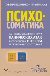 Психосоматика: как выйти из адского круга панических атак, беспокойства, стресса и тревожных состояний. 20 работающих способов / Федоренко Павел Алексеевич, Качай Илья