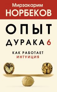 Опыт дурака 6. Как работает интуиция - Норбеков Мирзакарим Санакулович