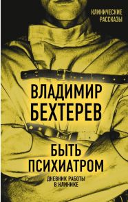 Быть психиатром. Дневник работы в клинике - Бехтерев Владимир Михайлович