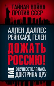 Дожать Россию! Как осуществлялась Доктрина ЦРУ - Даллес Аллен, Гелен Рейнхард