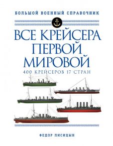 Все крейсера Первой мировой: Первая в мире полная иллюстрированная энциклопедия - Лисицын Федор Викторович