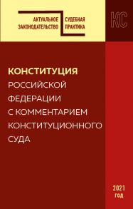 Конституция РФ с комментарием Конституционного суда. Редакция 2021 г.