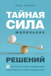 Тайная сила маленьких решений. 15 пустяков, которые превращают обыкновенную жизнь в выдающуюся - Эндрюс Энди