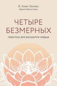 Четыре безмерных. Практики для раскрытия сердца. - Уоллес Б. Алан