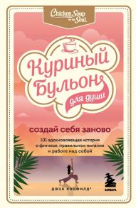 Куриный бульон для души. Создай себя заново. 101 вдохновляющая история о фитнесе, правильном питании и работе над собой - Хансен Марк Виктор, Ньюмарк Эми, Кэнфилд Джек