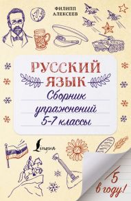 Русский язык. Сборник упражнений: 5-7 классы - Филипп Алексеев