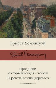 Праздник, который всегда с тобой. За рекой, в тени деревьев - Хемингуэй Эрнест