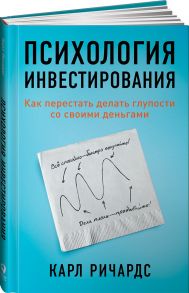 Психология инвестирования: Как перестать делать глупости со своими деньгами - Ричардс Карл