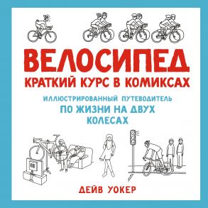 Велосипед. Краткий курс в комиксах. Иллюстрированный путеводитель по жизни на двух колесах - Уокер Д.