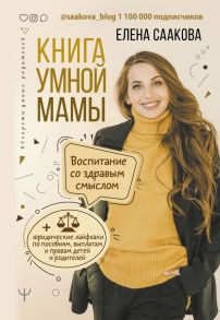 Книга умной мамы. Воспитание со здравым смыслом + юридические лайфхаки по пособиям, выплатам, правам детей и родителей - Саакова Елена Викторовна