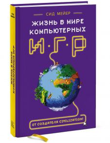 Сид Мейер: Жизнь в мире компьютерных игр - Мейер Сид