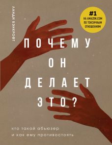 Почему он делает это? Кто такой абьюзер и как ему противостоять (новое оформление с руками) - Бэнкрофт Ланди