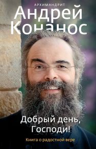 Добрый день, Господи! Книга о радостной вере. / Конанос Андрей