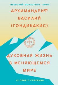 Духовная жизнь в меняющемся мире. 12 слов о спасении - Архимандрит Василий (Гондикакис)