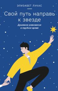 Свой путь направь к звезде. Душевное равновесие в трудное время - Лукас Элизабет