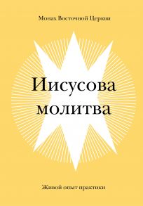 Иисусова молитва. Живой опыт практики / Монах Восточной Церкви