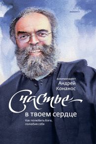 Счастье — в твоем сердце. Как полюбить Бога, полюбив себя - Конанос Андрей