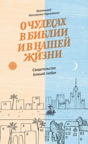 О чудесах в Библии и в нашей жизни. Свидетельство Божьей любви / Пархоменко Константин