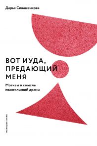 Вот Иуда, предающий Меня. Мотивы и смыслы евангельской драмы / Сивашенкова Дарья