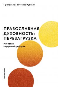 Православная духовность: перезагрузка. Наброски внутренней реформы - Рубский Вячеслав протоиерей