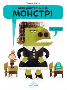 Моя учительница — монстр! Нет, неправда! / Браун Питер