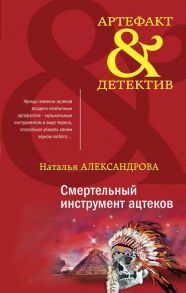 Смертельный инструмент ацтеков - Александрова Наталья Николаевна