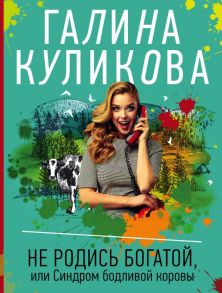 Не родись богатой, или Синдром бодливой коровы - Куликова Галина Михайловна