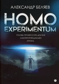 Homo experimentum: Голова профессора Доуэля. Лаборатория Дубльвэ. Ариэль / Беляев Александр Романович