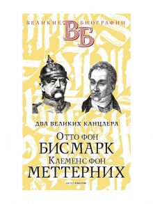 Отто фон Бисмарк. Клеменс фон Меттерних. Два великих канцлера - Сементковский Ростислав Иванович, Инсаров Христиан Георгиевич