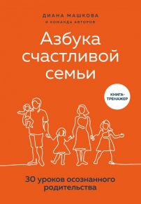 Азбука счастливой семьи. 30 уроков осознанного родительства - Машкова Диана