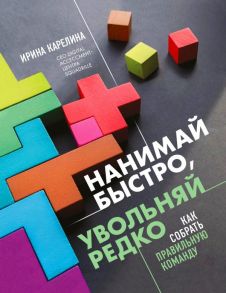 Нанимай быстро, увольняй редко. Как собрать правильную команду - Карелина Ирина Юрьевна