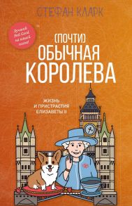 (Почти) обычная королева. Жизнь и пристрастия Елизаветы II - Кларк Сюзанна