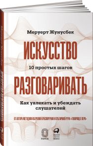 Искусство разговаривать. 10 простых шагов. Как увлекать и убеждать слушателей - Жунусбек Меруерт