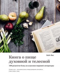 Книга о пище духовной и телесной. 100 рецептов блюд из классики мировой литературы - Янг Кейт