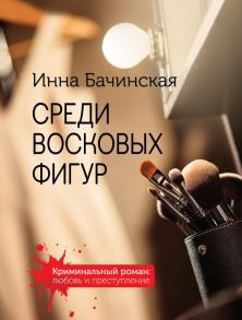 Среди восковых фигур - Бачинская Инна Юрьевна