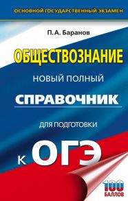 ОГЭ. Обществознание. Новый полный справочник для подготовки к ОГЭ / Баранов Петр Анатольевич