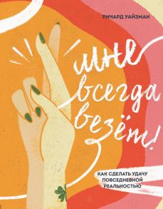 Мне всегда везёт! Как сделать удачу повседневной реальностью - Уайзман Ричард